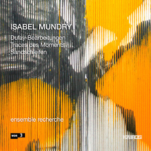 Isabel Mundry: Dufay-Bearbeitungen, Traces des moments & Sandschleifen Isabel Mundry: Dufay-Bearbeitungen, Traces des moments & Sandschleifen