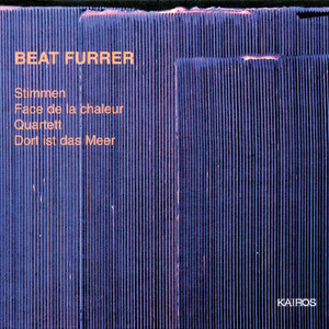 Beat Furrer: Stimmen, Face de la chaleur, Quartett &amp; Dort ist das Meer
